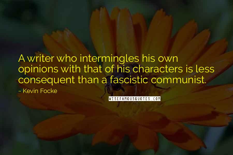 Kevin Focke Quotes: A writer who intermingles his own opinions with that of his characters is less consequent than a fascistic communist.