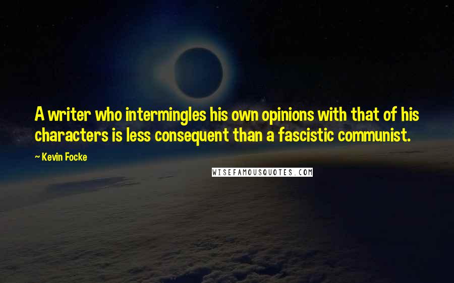 Kevin Focke Quotes: A writer who intermingles his own opinions with that of his characters is less consequent than a fascistic communist.