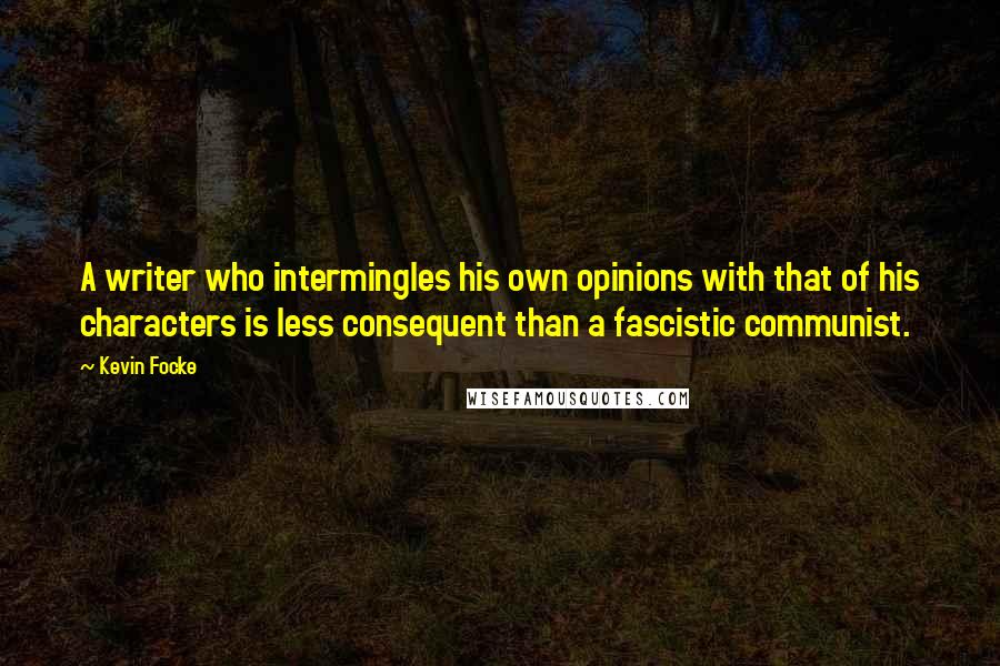 Kevin Focke Quotes: A writer who intermingles his own opinions with that of his characters is less consequent than a fascistic communist.