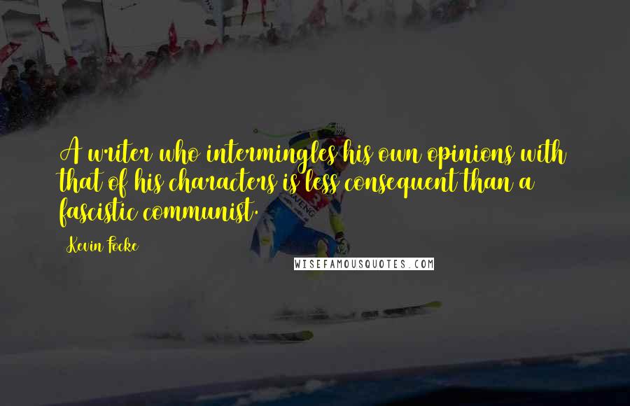 Kevin Focke Quotes: A writer who intermingles his own opinions with that of his characters is less consequent than a fascistic communist.