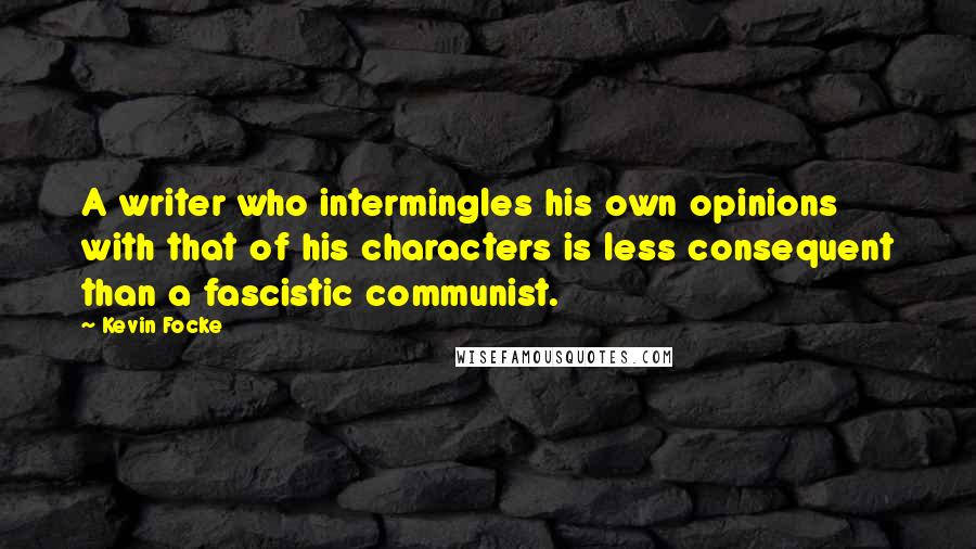 Kevin Focke Quotes: A writer who intermingles his own opinions with that of his characters is less consequent than a fascistic communist.