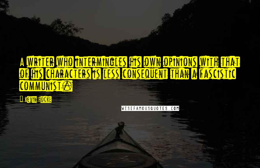Kevin Focke Quotes: A writer who intermingles his own opinions with that of his characters is less consequent than a fascistic communist.