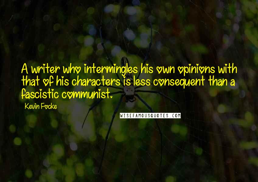 Kevin Focke Quotes: A writer who intermingles his own opinions with that of his characters is less consequent than a fascistic communist.