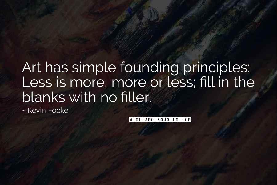 Kevin Focke Quotes: Art has simple founding principles: Less is more, more or less; fill in the blanks with no filler.