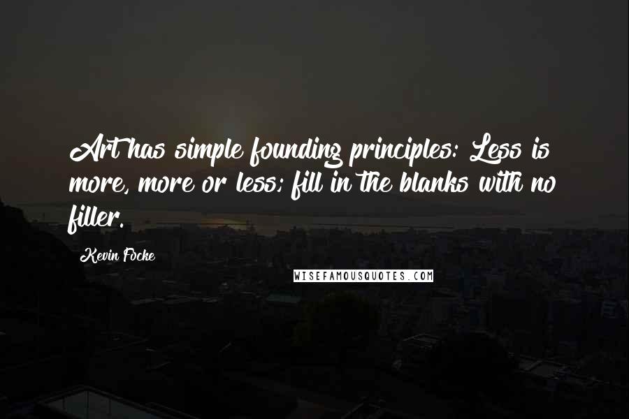 Kevin Focke Quotes: Art has simple founding principles: Less is more, more or less; fill in the blanks with no filler.