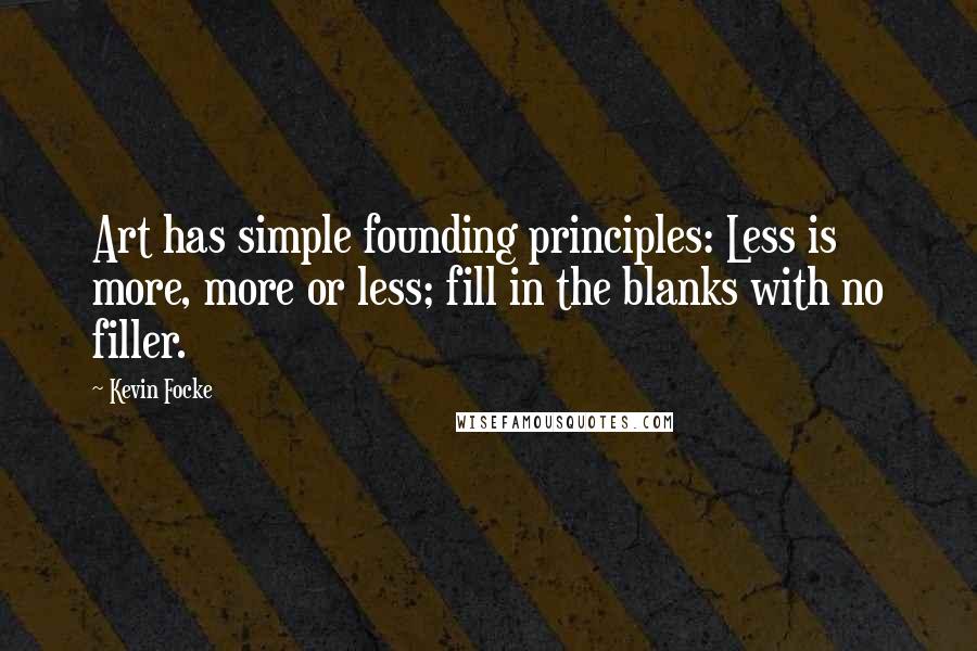 Kevin Focke Quotes: Art has simple founding principles: Less is more, more or less; fill in the blanks with no filler.