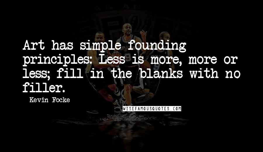 Kevin Focke Quotes: Art has simple founding principles: Less is more, more or less; fill in the blanks with no filler.