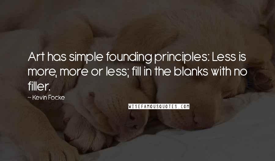 Kevin Focke Quotes: Art has simple founding principles: Less is more, more or less; fill in the blanks with no filler.