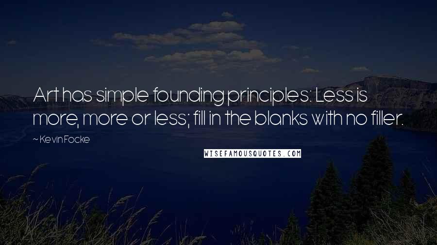 Kevin Focke Quotes: Art has simple founding principles: Less is more, more or less; fill in the blanks with no filler.