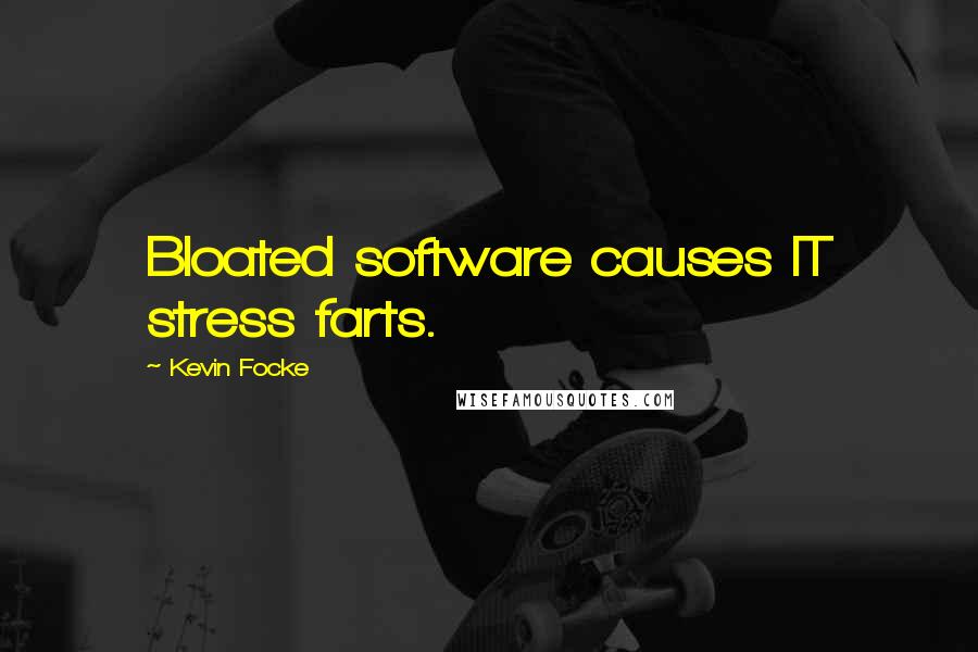 Kevin Focke Quotes: Bloated software causes IT stress farts.