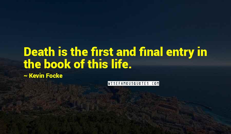 Kevin Focke Quotes: Death is the first and final entry in the book of this life.