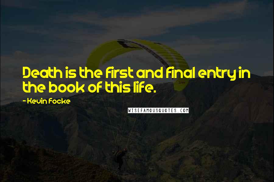 Kevin Focke Quotes: Death is the first and final entry in the book of this life.