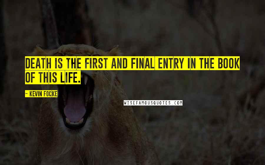 Kevin Focke Quotes: Death is the first and final entry in the book of this life.