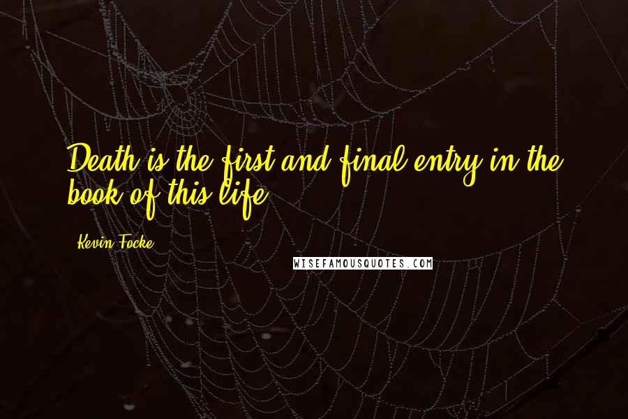 Kevin Focke Quotes: Death is the first and final entry in the book of this life.