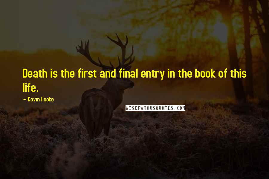 Kevin Focke Quotes: Death is the first and final entry in the book of this life.