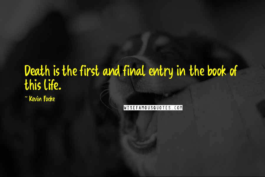 Kevin Focke Quotes: Death is the first and final entry in the book of this life.