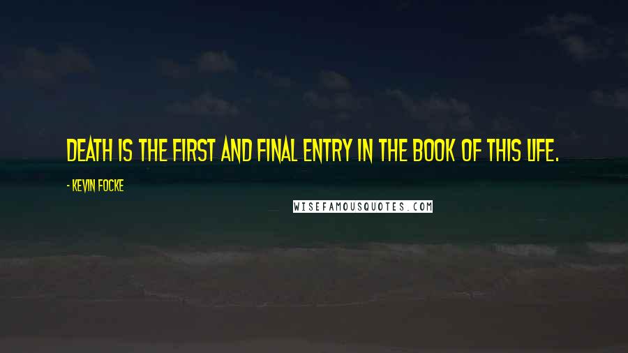 Kevin Focke Quotes: Death is the first and final entry in the book of this life.