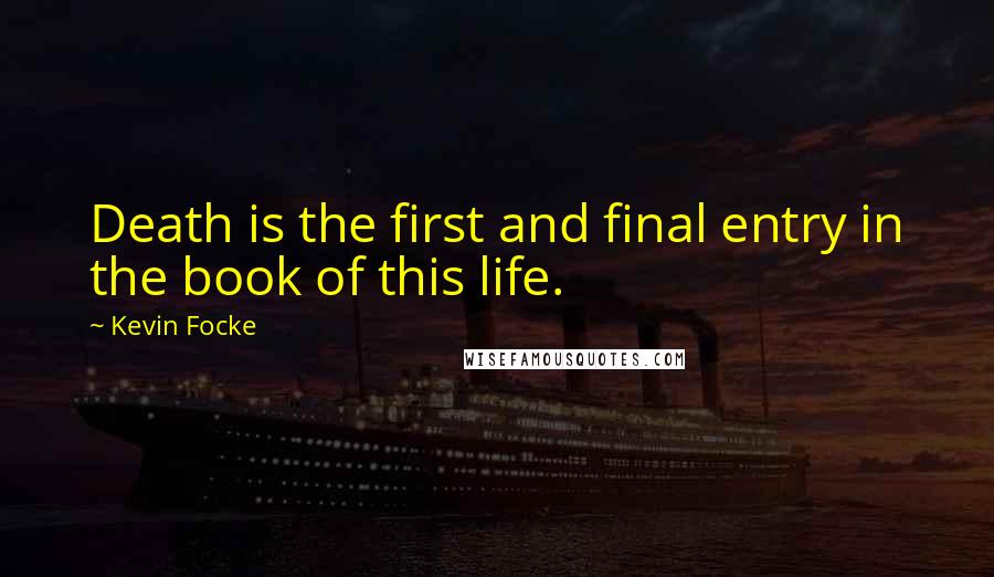 Kevin Focke Quotes: Death is the first and final entry in the book of this life.