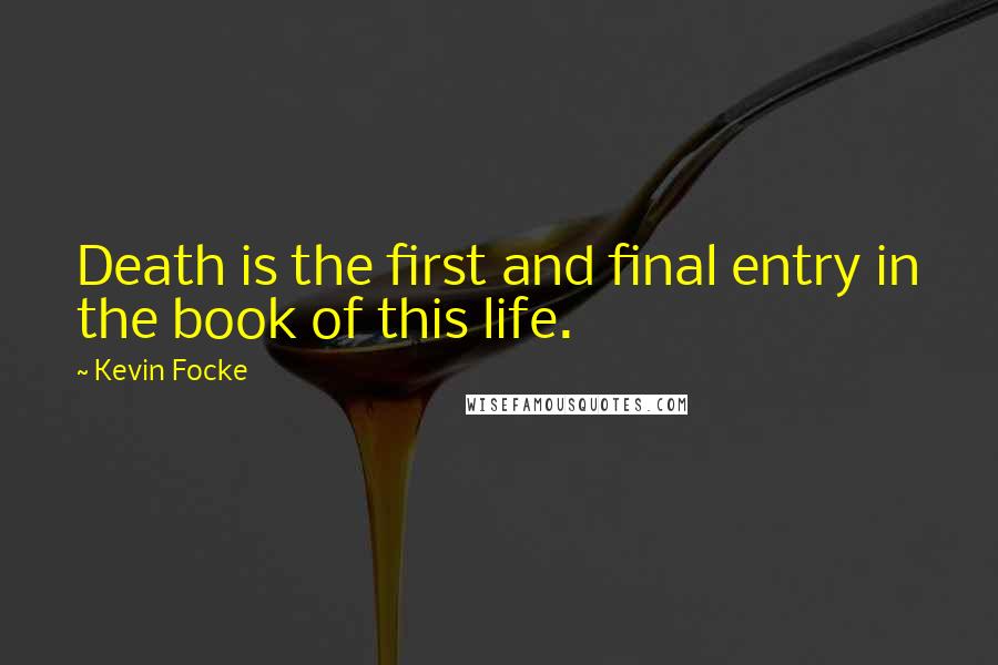 Kevin Focke Quotes: Death is the first and final entry in the book of this life.