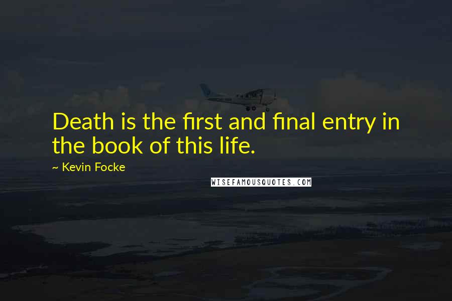 Kevin Focke Quotes: Death is the first and final entry in the book of this life.