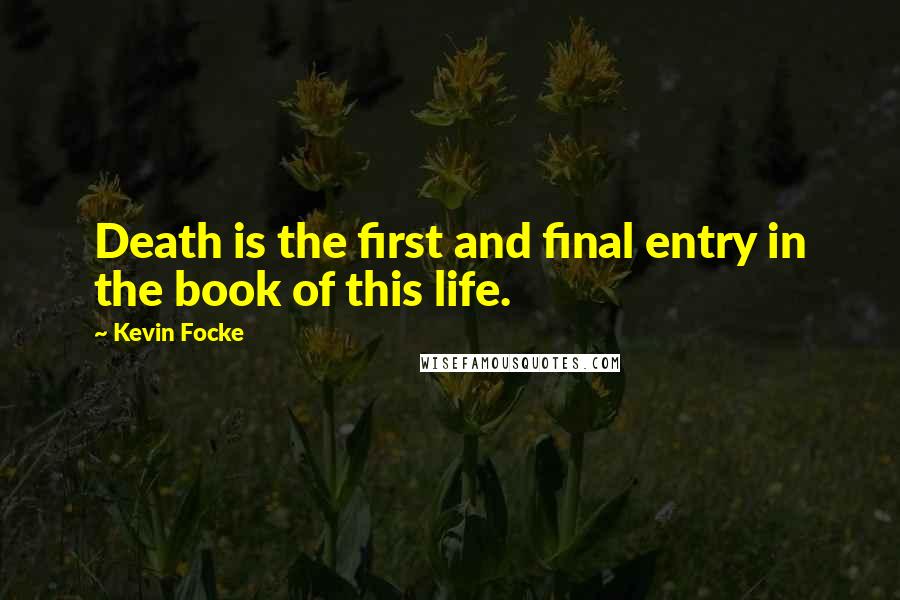 Kevin Focke Quotes: Death is the first and final entry in the book of this life.