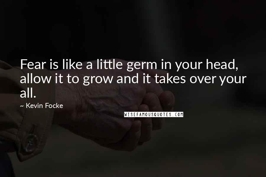 Kevin Focke Quotes: Fear is like a little germ in your head, allow it to grow and it takes over your all.