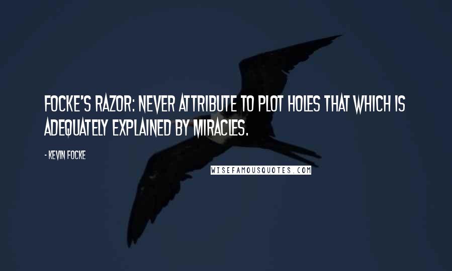 Kevin Focke Quotes: Focke's razor: Never attribute to plot holes that which is adequately explained by miracles.