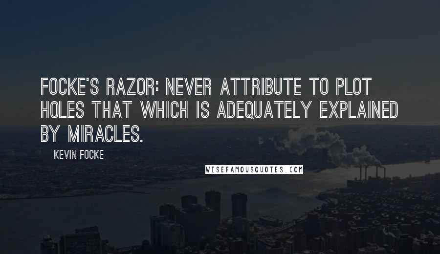 Kevin Focke Quotes: Focke's razor: Never attribute to plot holes that which is adequately explained by miracles.