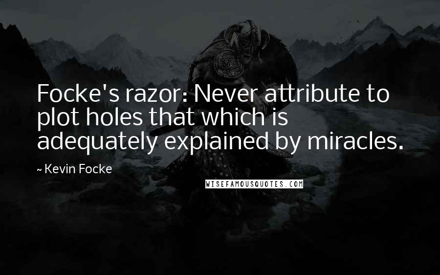 Kevin Focke Quotes: Focke's razor: Never attribute to plot holes that which is adequately explained by miracles.