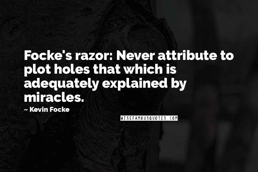 Kevin Focke Quotes: Focke's razor: Never attribute to plot holes that which is adequately explained by miracles.