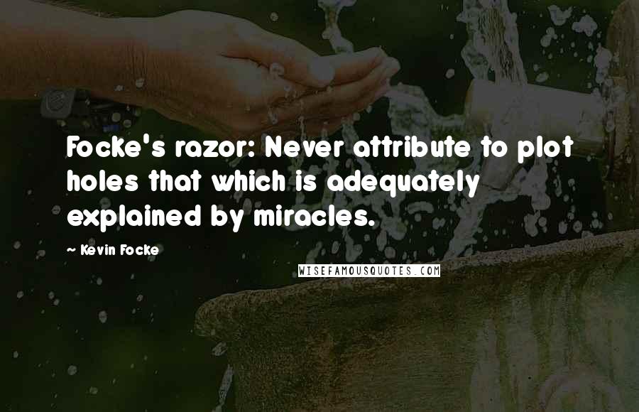 Kevin Focke Quotes: Focke's razor: Never attribute to plot holes that which is adequately explained by miracles.