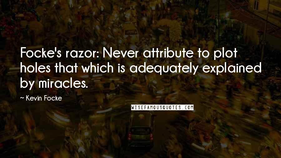 Kevin Focke Quotes: Focke's razor: Never attribute to plot holes that which is adequately explained by miracles.