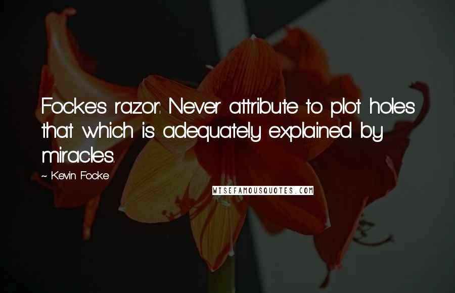 Kevin Focke Quotes: Focke's razor: Never attribute to plot holes that which is adequately explained by miracles.