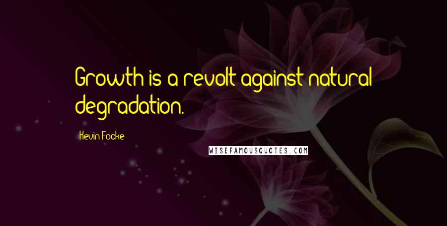 Kevin Focke Quotes: Growth is a revolt against natural degradation.