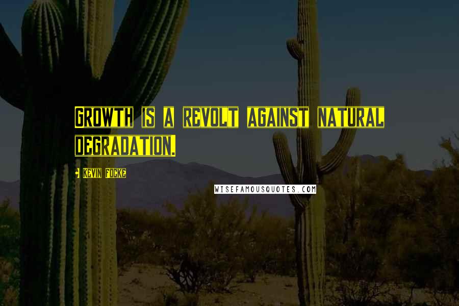 Kevin Focke Quotes: Growth is a revolt against natural degradation.