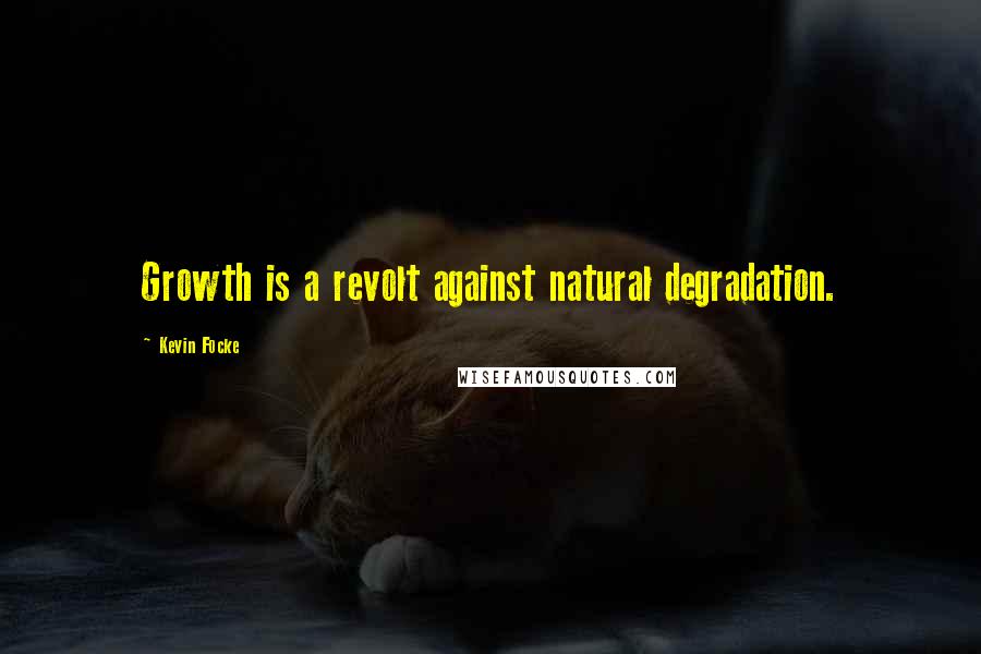 Kevin Focke Quotes: Growth is a revolt against natural degradation.