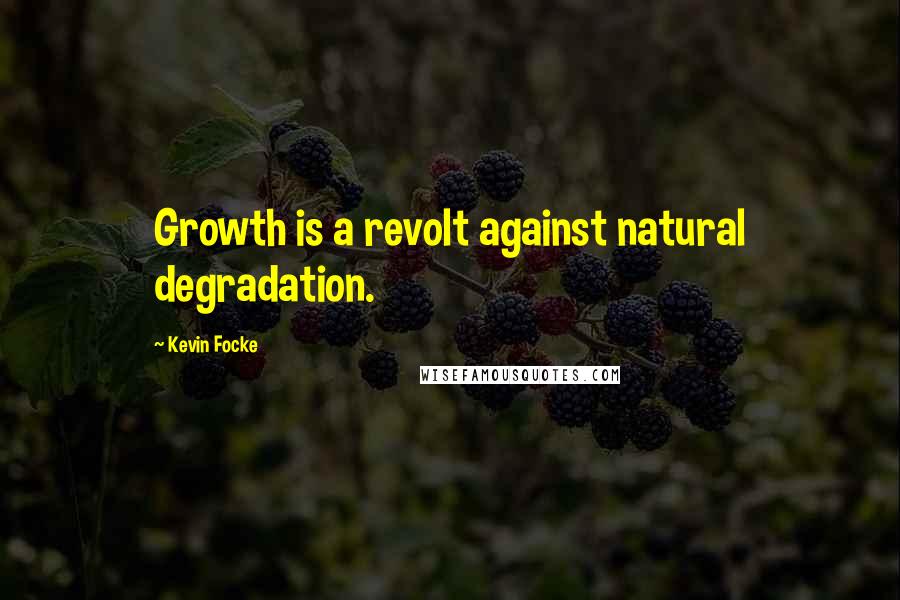 Kevin Focke Quotes: Growth is a revolt against natural degradation.