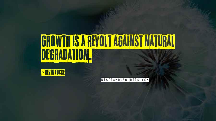 Kevin Focke Quotes: Growth is a revolt against natural degradation.