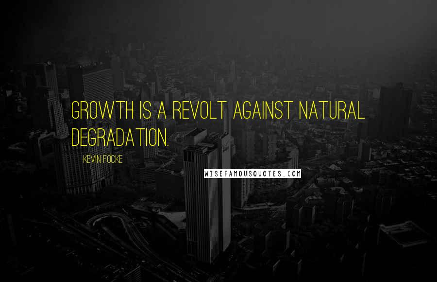 Kevin Focke Quotes: Growth is a revolt against natural degradation.