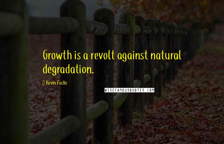 Kevin Focke Quotes: Growth is a revolt against natural degradation.