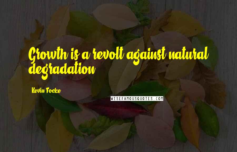 Kevin Focke Quotes: Growth is a revolt against natural degradation.