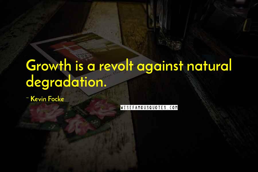 Kevin Focke Quotes: Growth is a revolt against natural degradation.