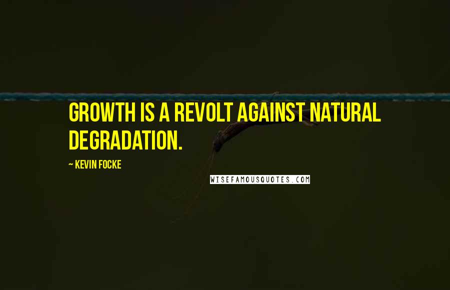 Kevin Focke Quotes: Growth is a revolt against natural degradation.