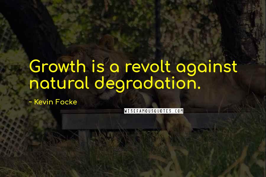 Kevin Focke Quotes: Growth is a revolt against natural degradation.