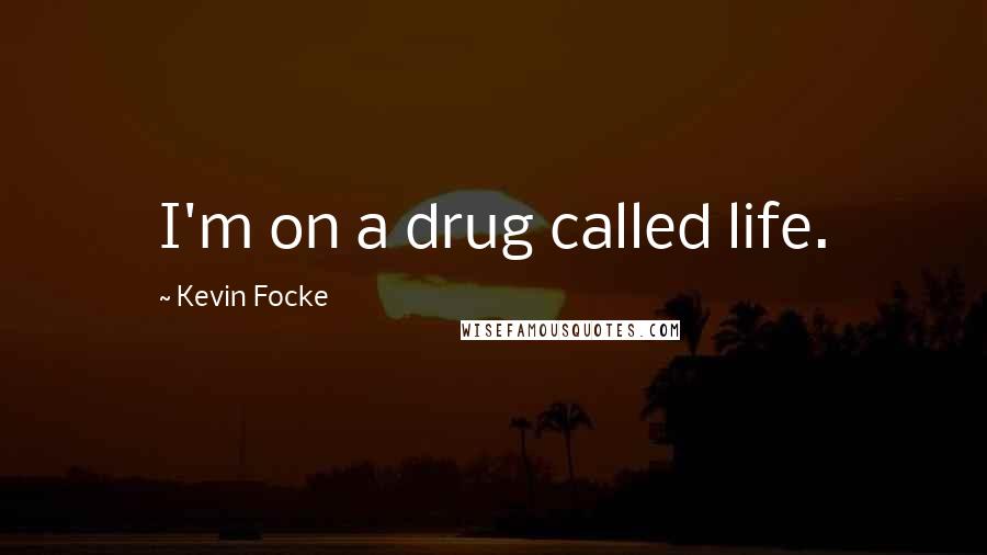 Kevin Focke Quotes: I'm on a drug called life.