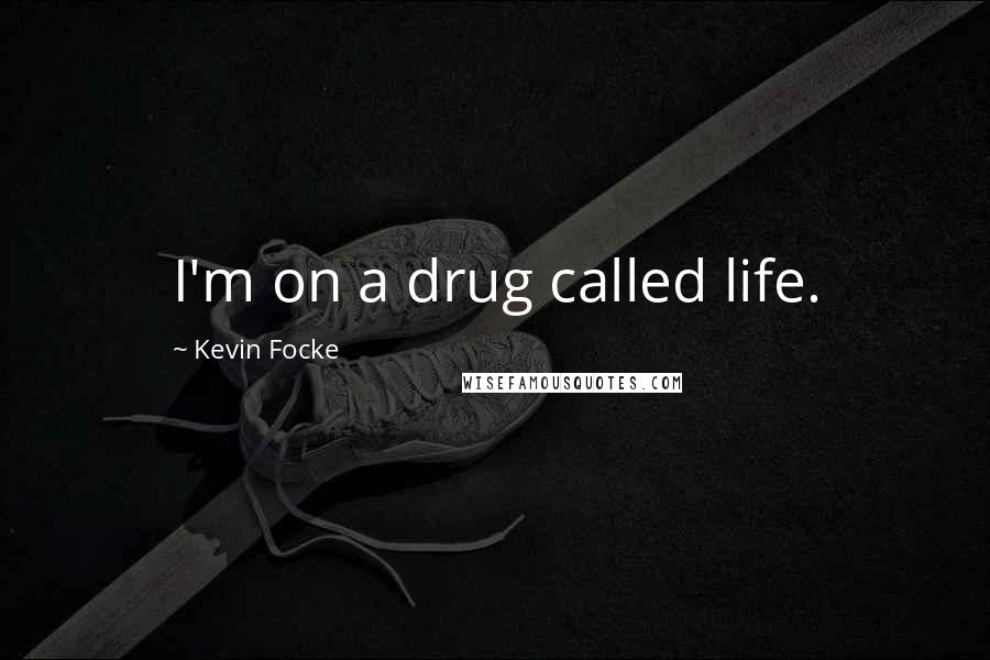 Kevin Focke Quotes: I'm on a drug called life.