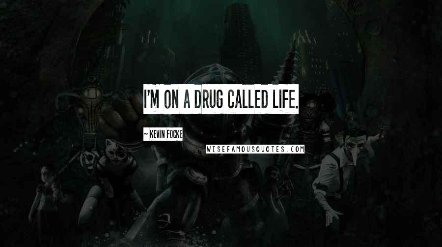 Kevin Focke Quotes: I'm on a drug called life.