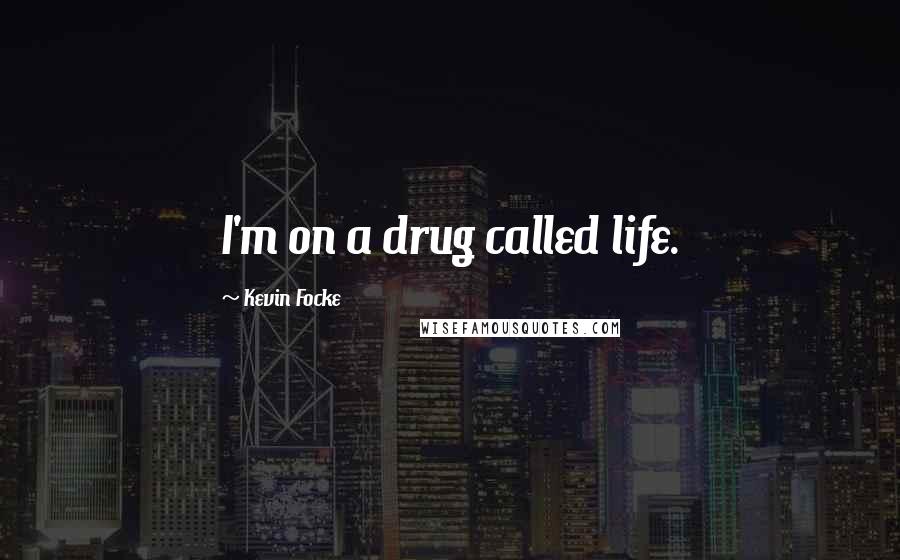 Kevin Focke Quotes: I'm on a drug called life.