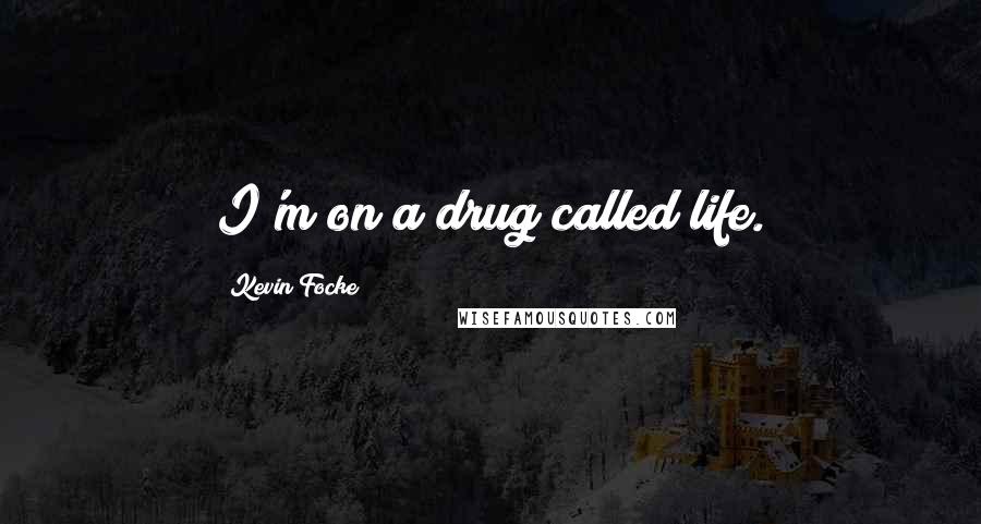 Kevin Focke Quotes: I'm on a drug called life.