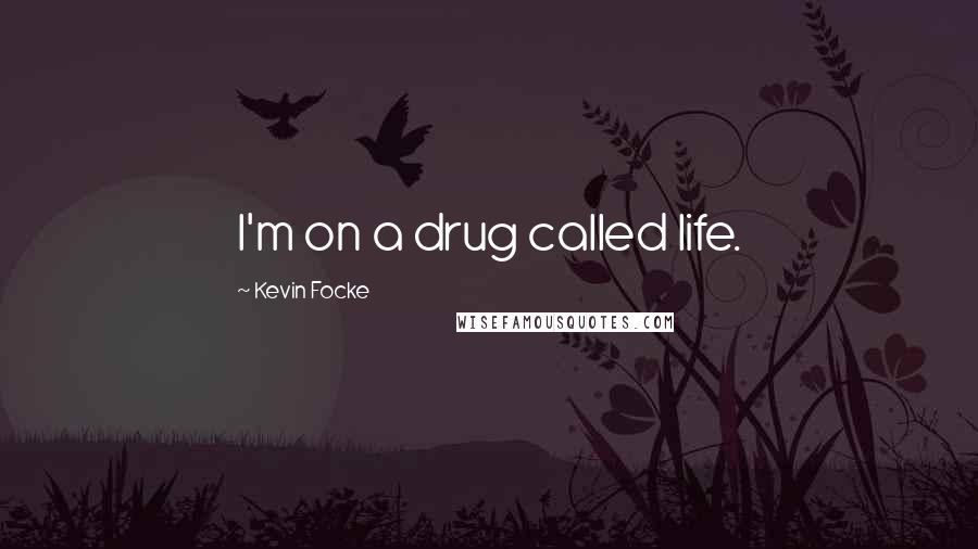 Kevin Focke Quotes: I'm on a drug called life.
